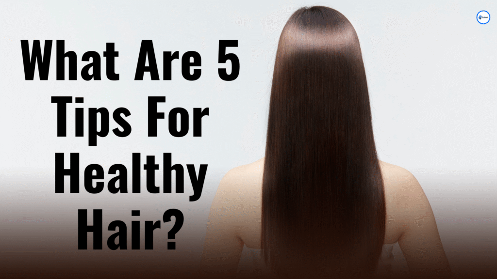 What Are 5 Tips For Healthy Hair?
